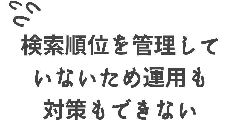 検索順位を管理していないため運用も対策もできない